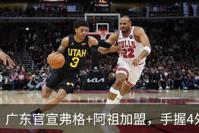 广东官宣弗格+阿祖加盟，手握4外援联盟独一份，杜锋搭档杨鸣解说揭幕战